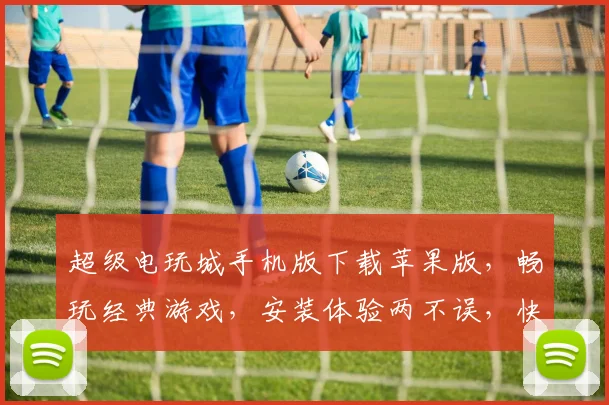 超级电玩城手机版下载苹果版，畅玩经典游戏，安装体验两不误，快来下载