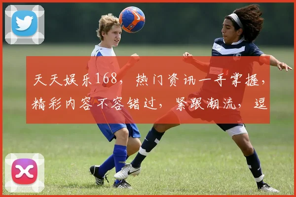 天天娱乐168，热门资讯一手掌握，精彩内容不容错过，紧跟潮流，逗你开心逗你笑