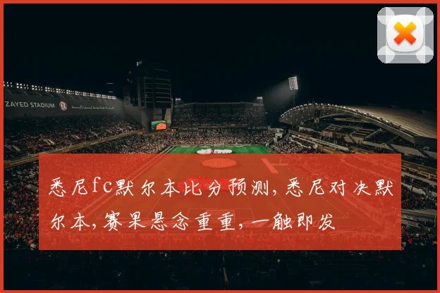 悉尼fc默尔本比分预测,悉尼对决默尔本,赛果悬念重重,一触即发