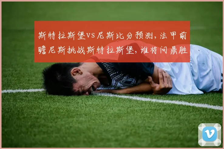 斯特拉斯堡vs尼斯比分预测,法甲前瞻尼斯挑战斯特拉斯堡,谁将问鼎胜利